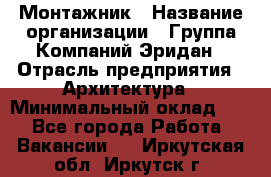 Монтажник › Название организации ­ Группа Компаний Эридан › Отрасль предприятия ­ Архитектура › Минимальный оклад ­ 1 - Все города Работа » Вакансии   . Иркутская обл.,Иркутск г.